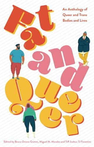 This one-of-a-kind collection of prose and poetry radically explores the intersection of fat and queer identities, showcasing new, emerging and established queer and trans writers from around the world. (Image courtesy of Jessica Kingsley Publishers) Book cover for Fat and Queer