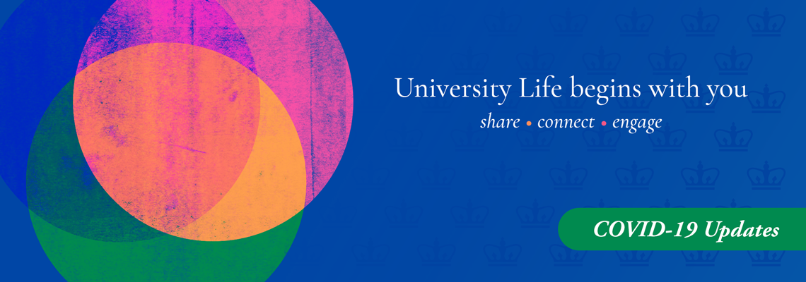 Blue gradient background with Columbia crowns and three colorful circles on top. The words "University Life begins with you, share connect engage" and the header "COVID-19 Updates"