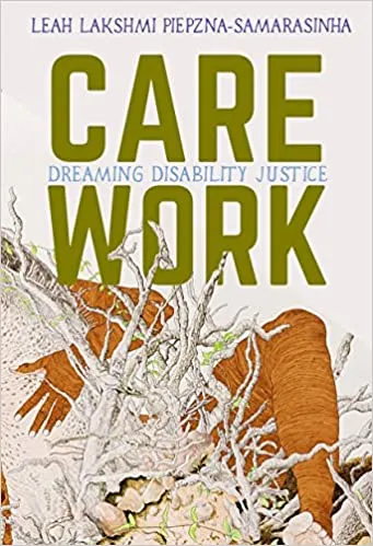 Book cover for Care Work: Dreaming Disability Justice by Leah Lakshmi Piepzna-Samarasinha