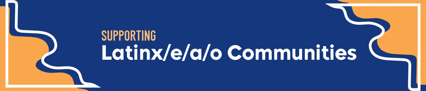 Supporting Latinx/e/a/o Communities